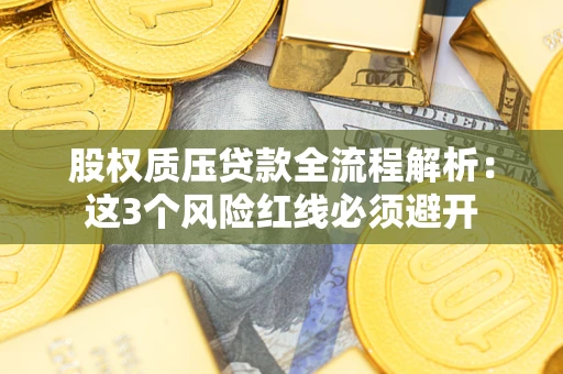 北京股权质压贷款全流程解析：这3个风险红线必须避开