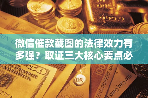 北京微信催款截图的法律效力有多强？取证三大核心要点必须知道！