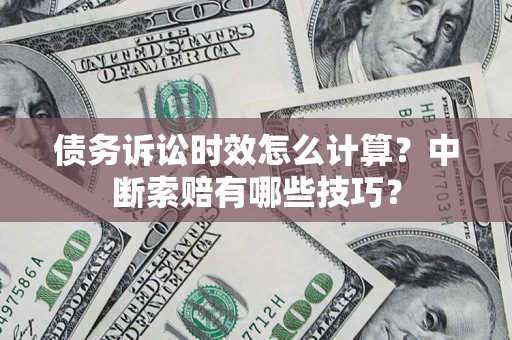 北京债务诉讼时效怎么计算？中断索赔有哪些技巧？