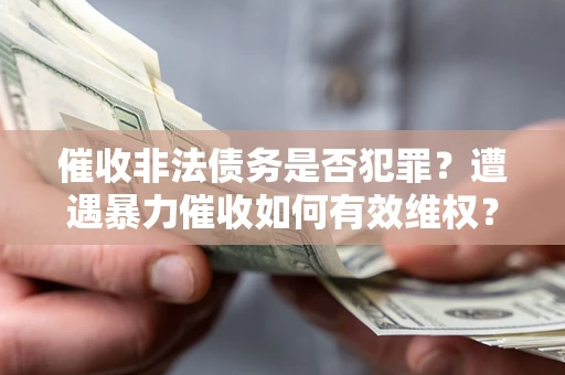 北京催收非法债务是否犯罪?遭遇暴力催收如何有效维权? 北京催收非法债务是否犯罪?遭遇暴力催收如何有效维权?