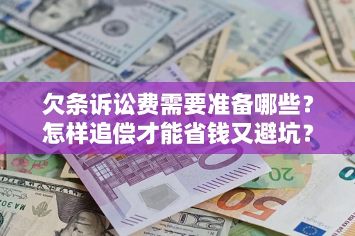 北京欠条诉讼费需要准备哪些？怎样追偿才能省钱又避坑？