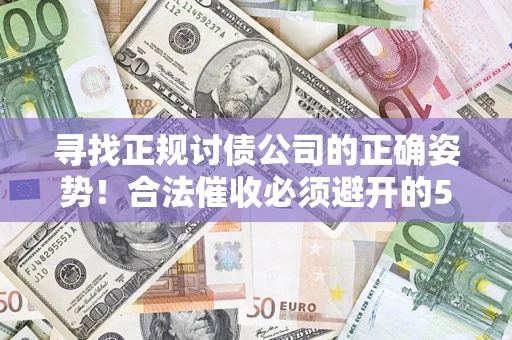北京寻找正规讨债公司的正确姿势！合法催收必须避开的5大雷区
