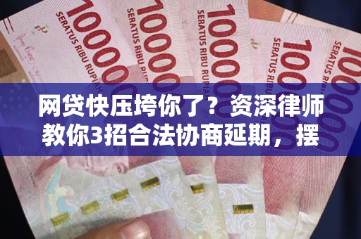 北京网贷快压垮你了？资深律师教你3招合法协商延期，摆脱暴力催收！