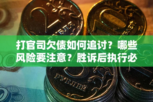 北京打官司欠债如何追讨？哪些风险要注意？胜诉后执行必看！