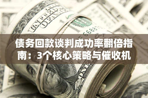 北京债务回款谈判成功率翻倍指南：3个核心策略与催收机构避坑法则