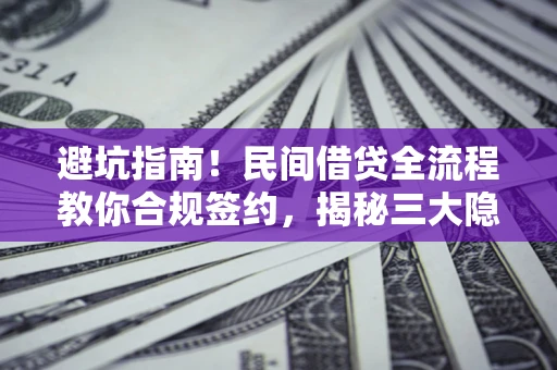 北京避坑指南！民间借贷全流程教你合规签约，揭秘三大隐形陷阱