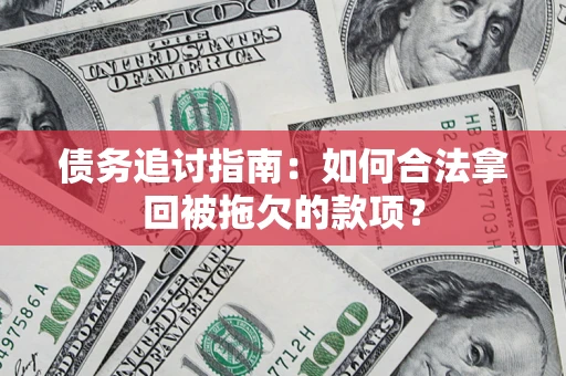 北京债务追讨指南：如何合法拿回被拖欠的款项？