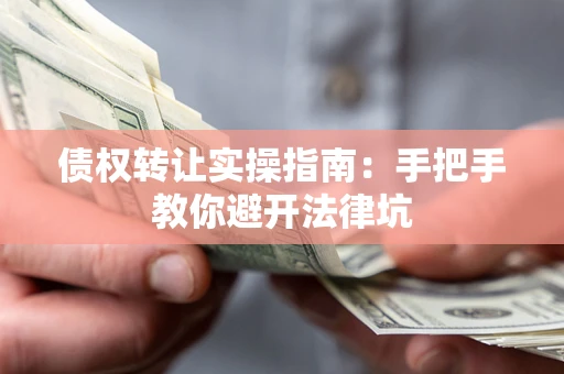 北京债权转让实操指南：手把手教你避开法律坑