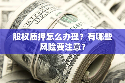 北京股权质押怎么办理？有哪些风险要注意？