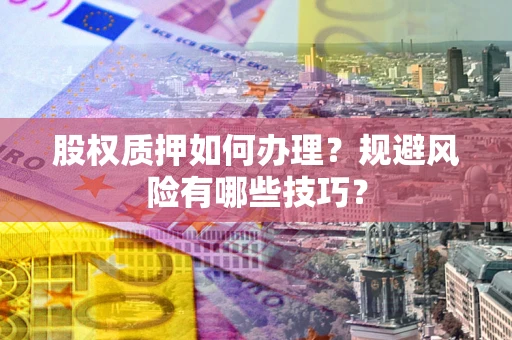 北京股权质押如何办理？规避风险有哪些技巧？
