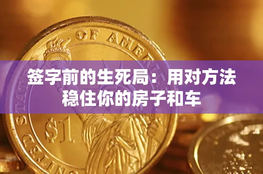 北京签字前的生死局：用对方法稳住你的房子和车