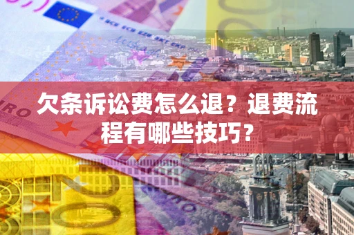 北京欠条诉讼费怎么退？退费流程有哪些技巧？