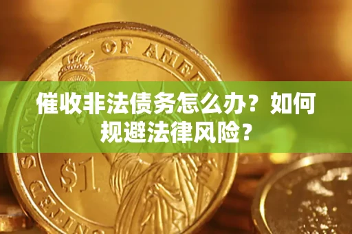 北京催收非法债务怎么办？如何规避法律风险？