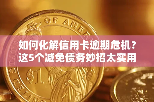 北京如何化解信用卡逾期危机？这5个减免债务妙招太实用