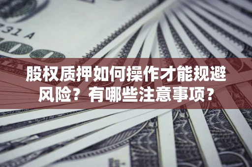 北京股权质押如何操作才能规避风险？有哪些注意事项？