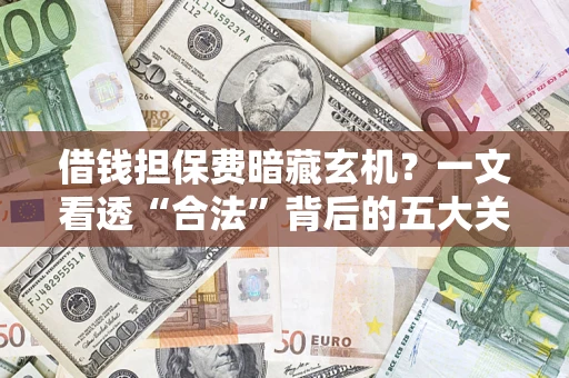 北京借钱担保费暗藏玄机？一文看透“合法”背后的五大关键陷阱