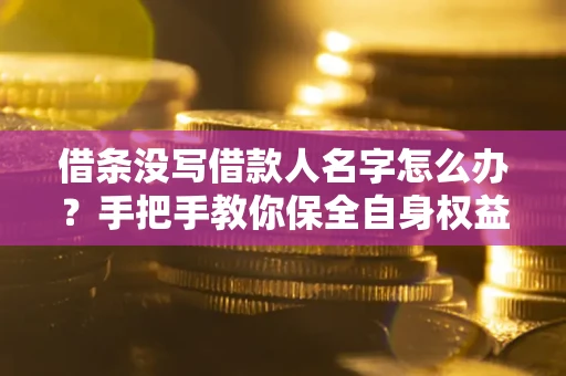 北京借条没写借款人名字怎么办？手把手教你保全自身权益