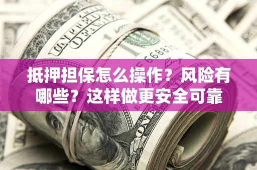 北京抵押担保怎么操作？风险有哪些？这样做更安全可靠
