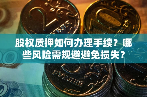 北京股权质押如何办理手续？哪些风险需规避避免损失？