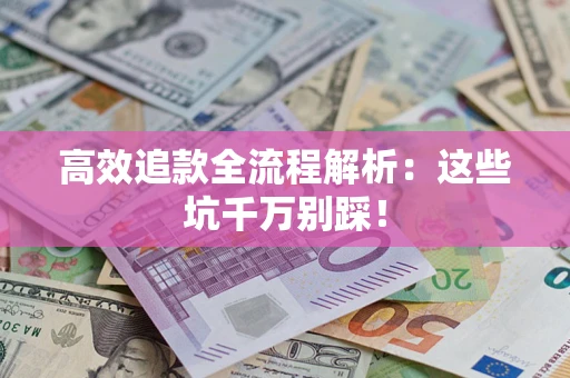 北京高效追款全流程解析：这些坑千万别踩！
