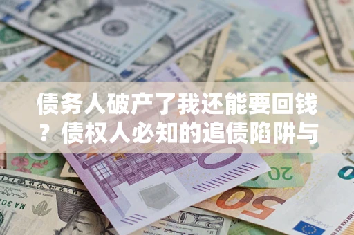 北京债务人破产了我还能要回钱？债权人必知的追债陷阱与破局之道