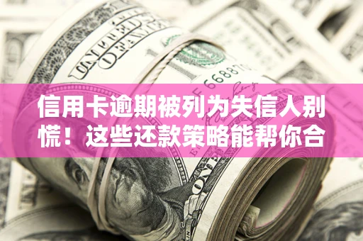 北京信用卡逾期被列为失信人别慌！这些还款策略能帮你合法止损
