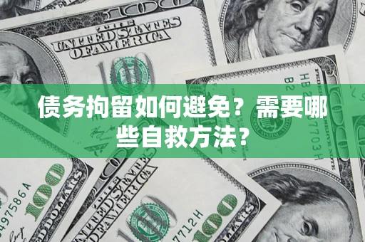 北京债务拘留如何避免？需要哪些自救方法？