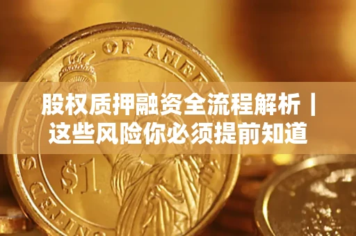 北京股权质押融资全流程解析｜这些风险你必须提前知道