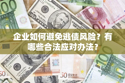 北京企业如何避免逃债风险？有哪些合法应对办法？
