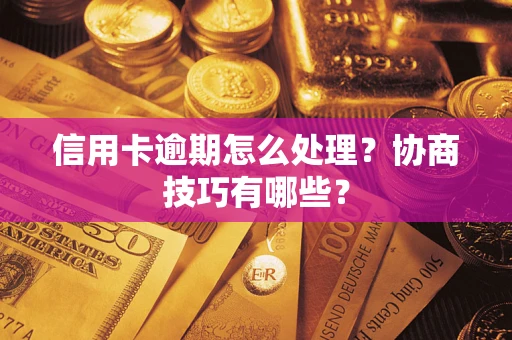 北京信用卡逾期怎么处理？协商技巧有哪些？