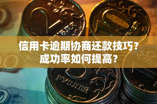 北京信用卡逾期协商还款技巧？成功率如何提高？