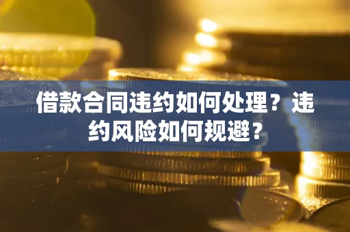 北京借款合同违约如何处理？违约风险如何规避？