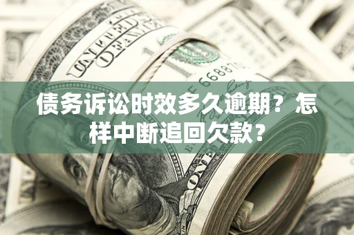 北京债务诉讼时效多久逾期？怎样中断追回欠款？