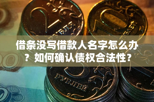 北京借条没写借款人名字怎么办？如何确认债权合法性？