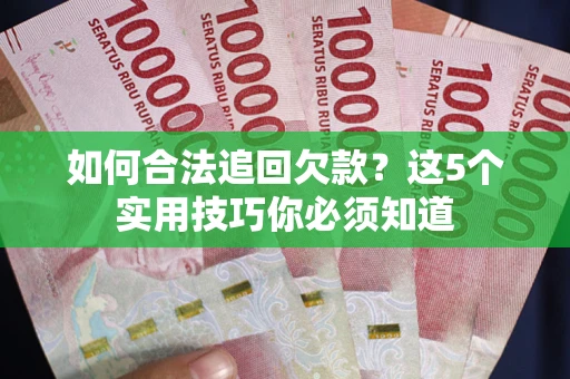 北京如何合法追回欠款？这5个实用技巧你必须知道