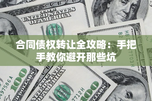 北京合同债权转让全攻略：手把手教你避开那些坑