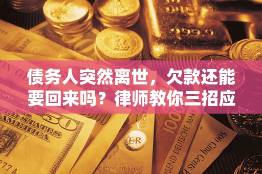 北京债务人突然离世，欠款还能要回来吗？律师教你三招应对