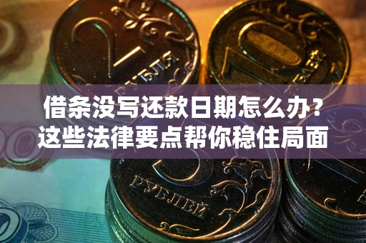 北京借条没写还款日期怎么办？这些法律要点帮你稳住局面