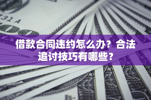 北京借款合同违约怎么办？合法追讨技巧有哪些？