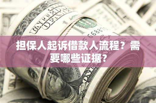 北京担保人起诉借款人流程?需要哪些证据? 北京担保人起诉借款人流程?需要哪些证据?