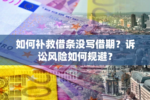 北京如何补救借条没写借期？诉讼风险如何规避？