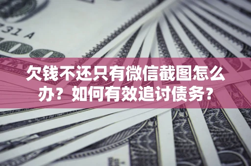 北京欠钱不还只有微信截图怎么办？如何有效追讨债务？