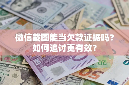 北京微信截图能当欠款证据吗？如何追讨更有效？