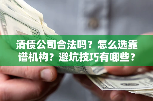 北京清债公司合法吗？怎么选靠谱机构？避坑技巧有哪些？