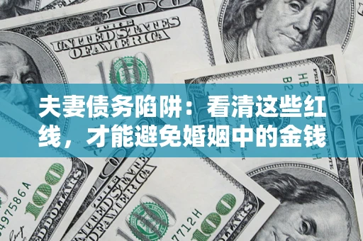 北京夫妻债务陷阱：看清这些红线，才能避免婚姻中的金钱危机