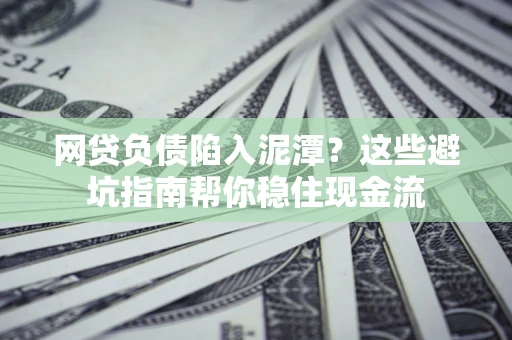 北京网贷负债陷入泥潭？这些避坑指南帮你稳住现金流