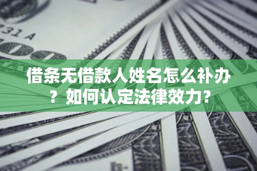 北京借条无借款人姓名怎么补办？如何认定法律效力？