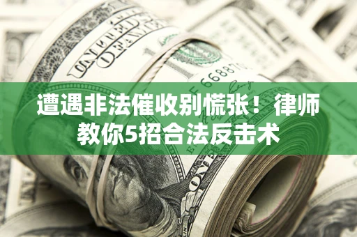 北京遭遇非法催收别慌张！律师教你5招合法反击术