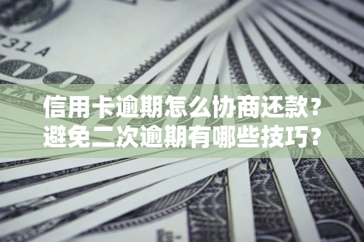 北京信用卡逾期怎么协商还款？避免二次逾期有哪些技巧？