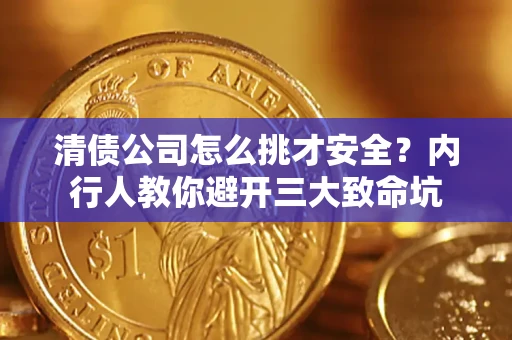 北京清债公司怎么挑才安全?内行人教你避开三大致命坑 北京清债公司怎么挑才安全?内行人教你避开三大致命坑